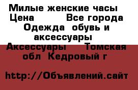 Милые женские часы › Цена ­ 650 - Все города Одежда, обувь и аксессуары » Аксессуары   . Томская обл.,Кедровый г.